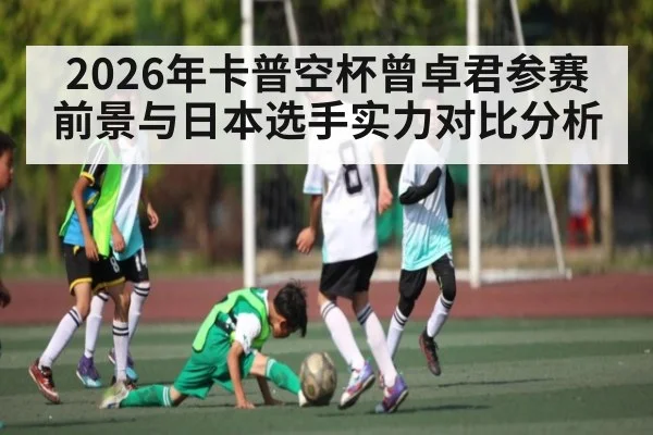 2026年卡普空杯曾卓君参赛前景与日本选手实力对比分析