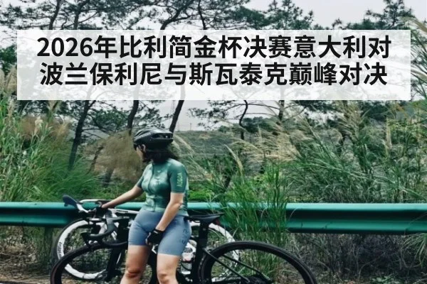 2026年比利简金杯决赛意大利对波兰保利尼与斯瓦泰克巅峰对决