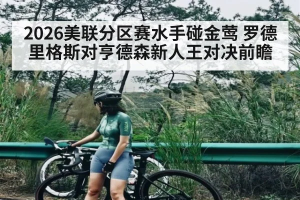 2026美联分区赛水手碰金莺 罗德里格斯对亨德森新人王对决前瞻