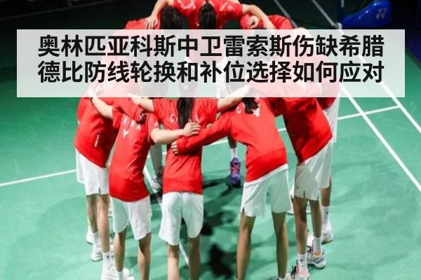 奥林匹亚科斯中卫雷索斯伤缺希腊德比防线轮换和补位选择如何应对